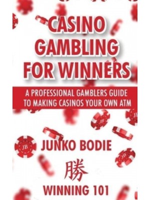 Casino Gambling For Winners: A Professional Gamblers Guide To Making Casinos Your Own ATM