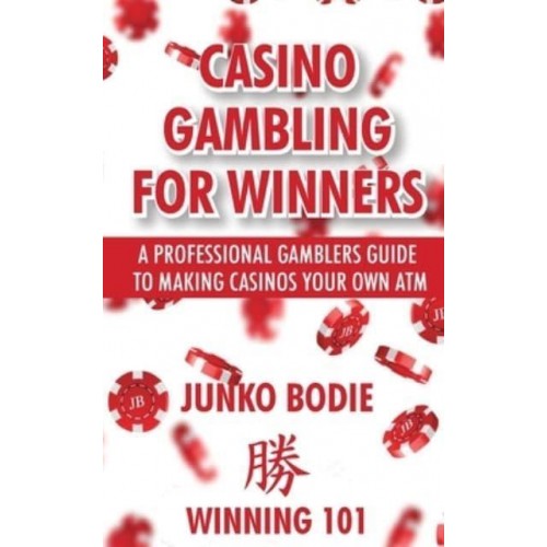Casino Gambling For Winners: A Professional Gamblers Guide To Making Casinos Your Own ATM
