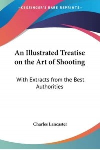 An Illustrated Treatise on the Art of Shooting With Extracts from the Best Authorities