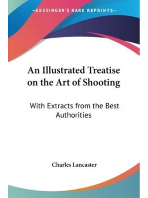 An Illustrated Treatise on the Art of Shooting With Extracts from the Best Authorities