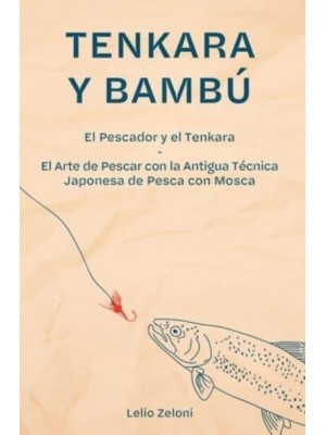 Tenkara y Bambú: El Pescador y el Tenkara - El Arte de Pescar con la Antigua Técnica Japonesa de Pesca con Mosca - La Pesca De Lelio