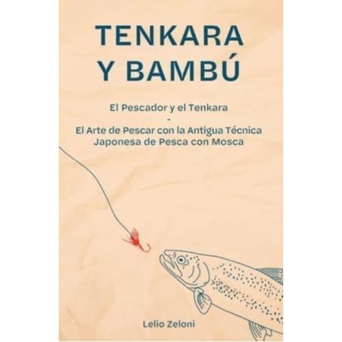 Tenkara y Bambú: El Pescador y el Tenkara - El Arte de Pescar con la Antigua Técnica Japonesa de Pesca con Mosca - La Pesca De Lelio
