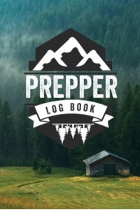 Prepper Log Book: Survival and Prep Notebook For Food Inventory, Gear And Supplies, Off-Grid Living, Survivalist Checklist And Preparation Journal