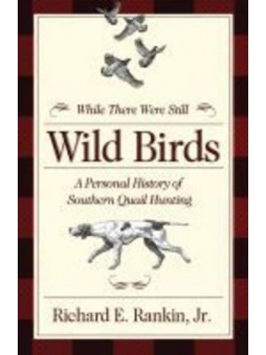 While There Were Still Wild Birds Personal History of Southern Quail Hunting