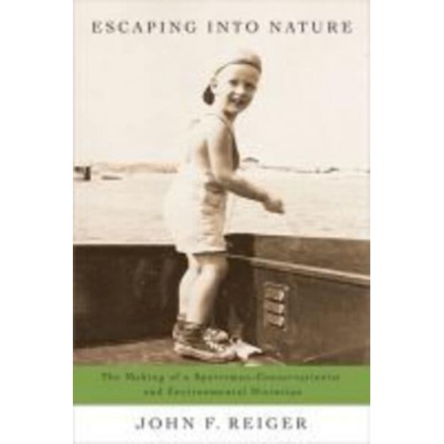 Escaping Into Nature The Making of a Sportsman-Conservationist and Environmental Historian