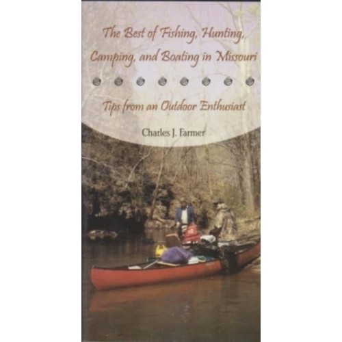 The Best of Fishing, Hunting, Camping, and Boating in Missouri Tips from an Outdoor Enthusiast