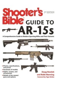 Shooter's Bible Guide to AR-15S, 2nd Edition A Comprehensive Guide to Modern Sporting Rifles and Their Variants