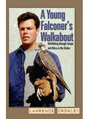 A Young Falconer's Walkabout Hitchhiking Through Europe and Africa in the Sixties