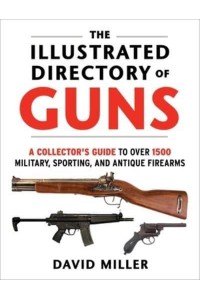 The Illustrated Directory of Guns A Collector's Guide to Over 1500 Military, Sporting, and Antique Firearms