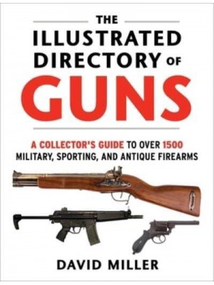 The Illustrated Directory of Guns A Collector's Guide to Over 1500 Military, Sporting, and Antique Firearms