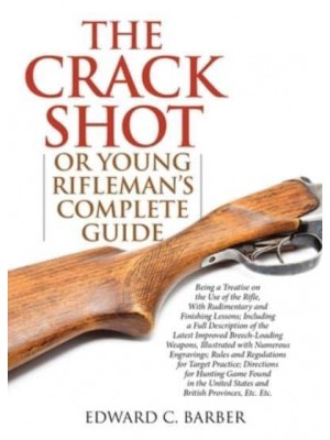 The Crack Shot, or, Young Rifleman's Complete Guide Being a Treatise on the Use of the Rifle