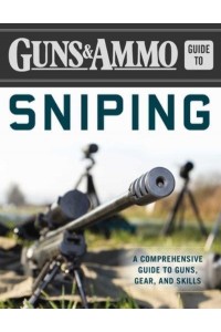 Guns & Ammo Guide to Sniping A Comprehensive Guide to Guns, Gear, and Skills