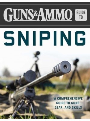 Guns & Ammo Guide to Sniping A Comprehensive Guide to Guns, Gear, and Skills