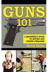 Guns 101 A Beginner's Guide to Buying and Owning Firearms