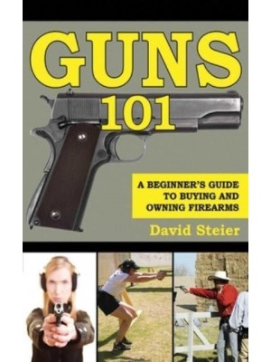 Guns 101 A Beginner's Guide to Buying and Owning Firearms