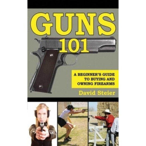 Guns 101 A Beginner's Guide to Buying and Owning Firearms