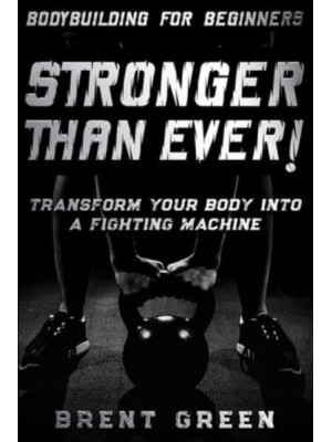 Bodybuilding For Beginners: STRONGER THAN EVER! - Transform Your Body Into A Fighting Machine