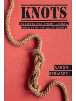 Knots: The Best Complete Guide to Make A Perfect Knot For All Situations