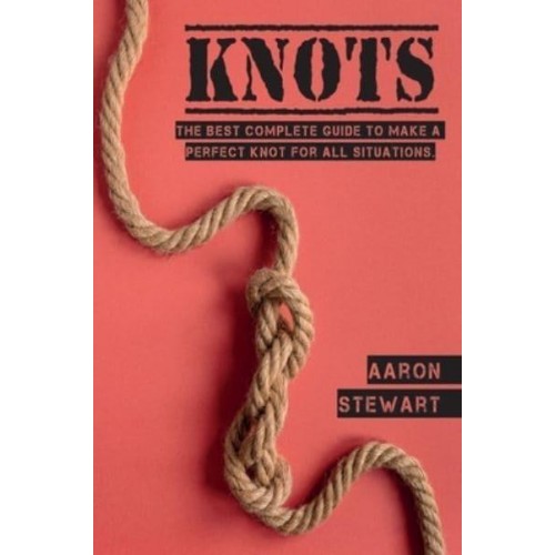 Knots: The Best Complete Guide to Make A Perfect Knot For All Situations