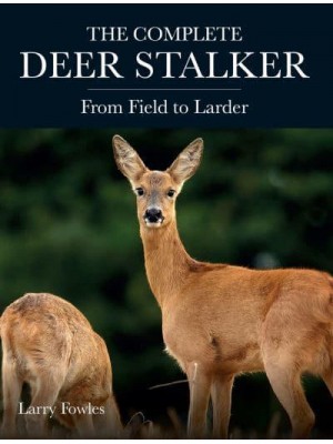 The Complete Deer Stalker From Field to Larder