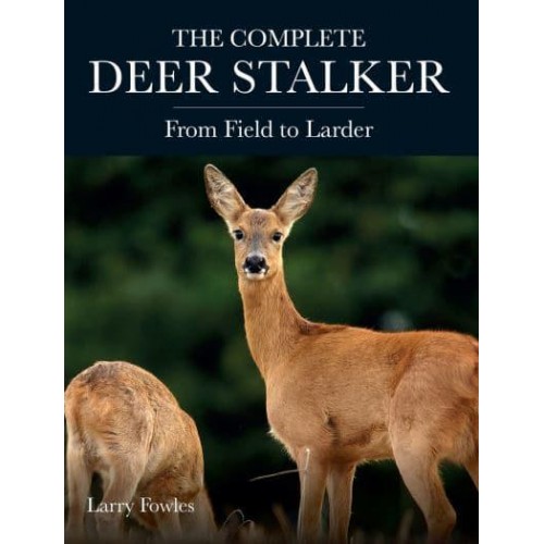 The Complete Deer Stalker From Field to Larder