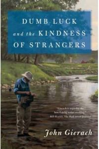 Dumb Luck and the Kindness of Strangers - John Gierach's Fly-Fishing Library