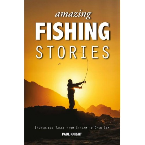 Amazing Fishing Stories Incredible Tales from Stream to Open Sea - Amazing Stories