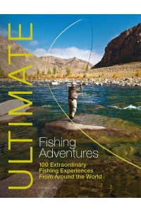 Ultimate Fishing Adventures 100 Extraordinary Fishing Experiences from Around the World - Ultimate Adventures