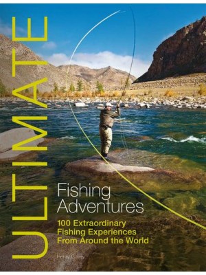 Ultimate Fishing Adventures 100 Extraordinary Fishing Experiences from Around the World - Ultimate Adventures