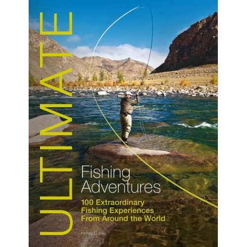 Ultimate Fishing Adventures 100 Extraordinary Fishing Experiences from Around the World - Ultimate Adventures