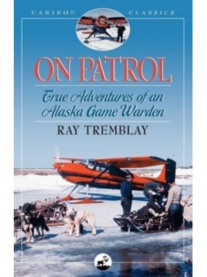 On Patrol True Adventures of an Alaska Game Warden - Caribou Classics