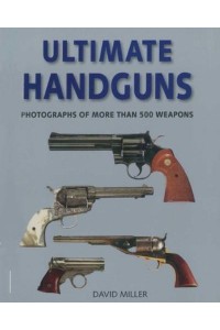 Ultimate Handguns Photographs of More Than Five Hundred Weapons