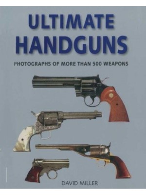 Ultimate Handguns Photographs of More Than Five Hundred Weapons