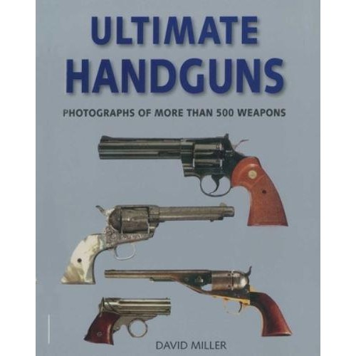 Ultimate Handguns Photographs of More Than Five Hundred Weapons