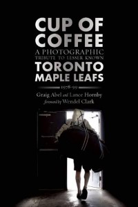 Cup of Coffee A Photographic Tribute to Lesser Known Toronto Maple Leafs, 1978-99