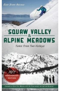 Squaw Valley and Alpine Meadows Tales from Two Valleys 70th Anniversary Edition
