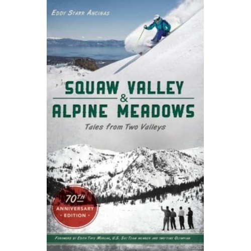 Squaw Valley and Alpine Meadows Tales from Two Valleys 70th Anniversary Edition