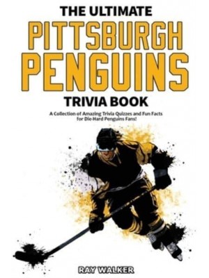 The Ultimate Pittsburgh Penguins Trivia Book: A Collection of Amazing Trivia Quizzes and Fun Facts for Die-Hard Penguins Fans!