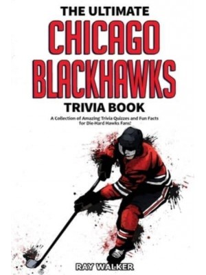The Ultimate Chicago Blackhawks Trivia Book: A Collection of Amazing Trivia Quizzes and Fun Facts for Die-Hard Hawks Fans!