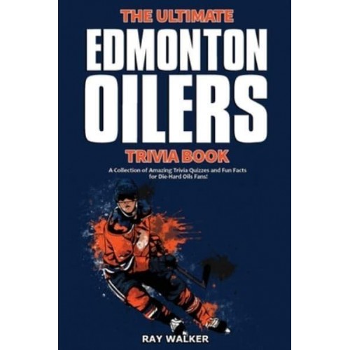 The Ultimate Edmonton Oilers Trivia Book: A Collection of Amazing Trivia Quizzes and Fun Facts for Die-Hard Oilers Fans!