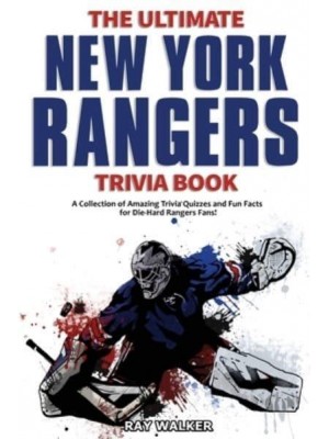 The Ultimate New York Rangers Trivia Book: A Collection of Amazing Trivia Quizzes and Fun Facts for Die-Hard Rangers Fans!