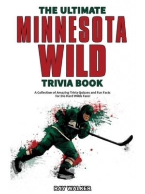 The Ultimate Minnesota Wild Trivia Book: A Collection of Amazing Trivia Quizzes and Fun Facts for Die-Hard Wild Fans!