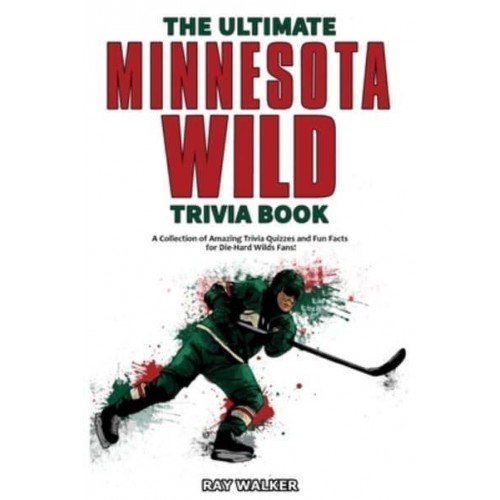 The Ultimate Minnesota Wild Trivia Book: A Collection of Amazing Trivia Quizzes and Fun Facts for Die-Hard Wild Fans!