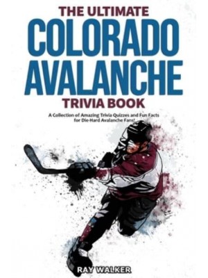 The Ultimate Colorado Avalanche Trivia Book: A Collection of Amazing Trivia Quizzes and Fun Facts for Die-Hard Avalanche Fans!