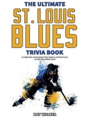 The Ultimate Saint Louis Blues Trivia Book: A Collection of Amazing Trivia Quizzes and Fun Facts for Die-Hard Blues Fans!