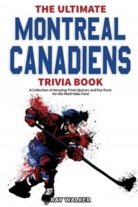 The Ultimate Montreal Canadiens Trivia Book: A Collection of Amazing Trivia Quizzes and Fun Facts for Die-Hard Habs Fans!