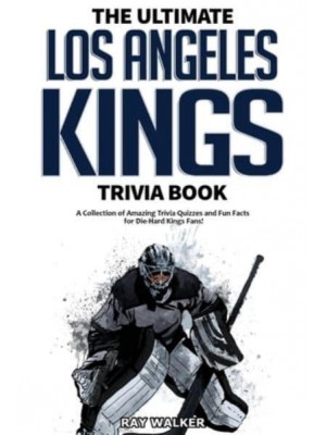 The Ultimate Los Angeles Kings Trivia Book: A Collection of Amazing Trivia Quizzes and Fun Facts for Die-Hard Kings Fans!