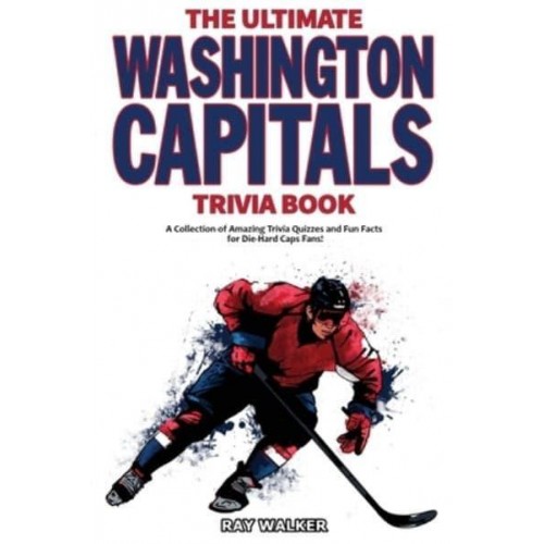 The Ultimate Washington Capitals Trivia Book: A Collection of Amazing Trivia Quizzes and Fun Facts for Die-Hard Caps Fans!
