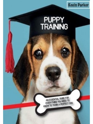 Puppy Training: An Essential Guide for Everything You Need to Know To Train A Perfect Dog. - Dog Training