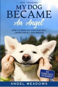 Dog Training MY DOG BECAME AN ANGEL - How To Speak So Your Dog Will Listen For All Dog Breeds (Dog Training Basics For Beginners)